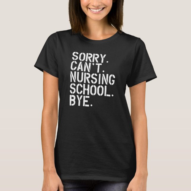 Nursing Student - Sorry Can't. Nursing School. Bye T-Shirt (Front)