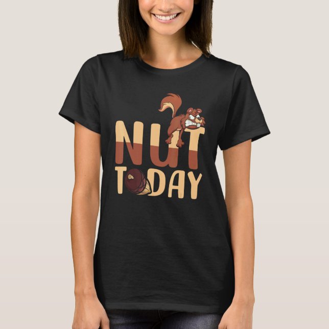 Nut Today Wild Animal Squirrel  Sarcasm Meme T-Shirt (Front)