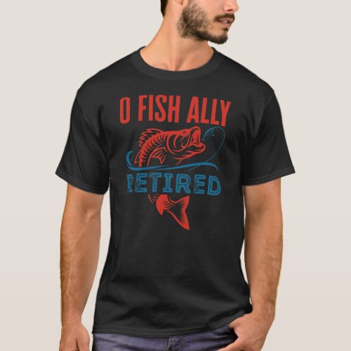 O Fish Ally Retired Funny Fishing Retirement  T_Shirt