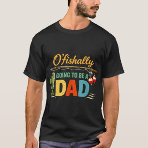 O’Fishally Going to Be A Dad Funny Fishing Annou T-Shirt