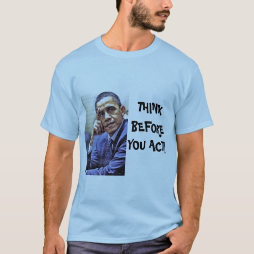 OBAMA1 THINK BEFORE YOU  ACT tee