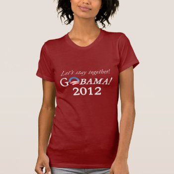 Obama 2012 Campaign - Let's Stay Together! T-shirt by thebarackspot at Zazzle