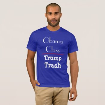 "obama Class - Trump Trash" T-shirt by DakotaPolitics at Zazzle