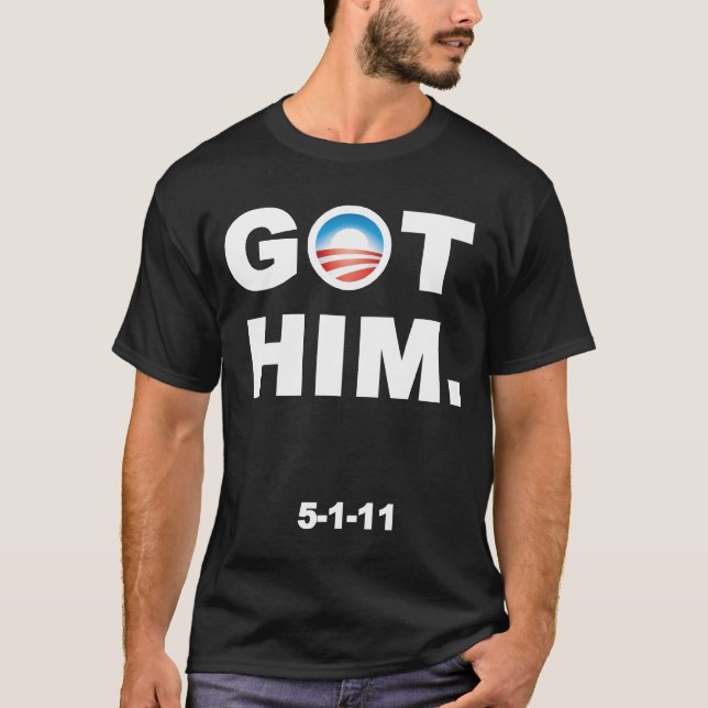 Obama got Osama. Bin Laden is killed. GOT HIM T-Shirt (Front)