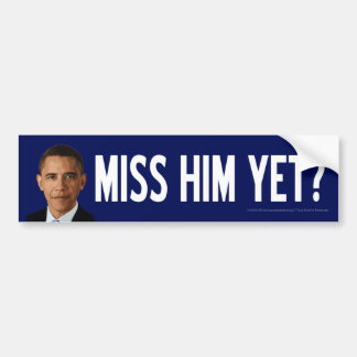 Obama: Miss Him Yet? Bumper Sticker