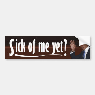Obama: Sick of Me Yet? Bumper Sticker