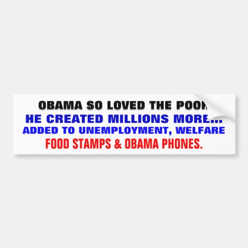 OBAMA SO LOVED THE POOR HE CREATED MORE OF THEM BUMPER STICKER