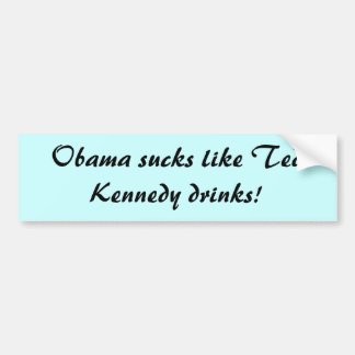 Obama sucks like Ted Kennedy drinks! Bumper Sticker