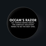 Occam's Razor Definition Science Geek Button<br><div class="desc">Occam's Razor is the scientific principle stating that all other things being equal,  the simplest solution tends to be the best one. A great science geek button for a scientist. The more assumptions you have to make,  the more unlikely an explanation.</div>