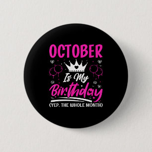 October Is My Birthday The Whole Month October Bir Button