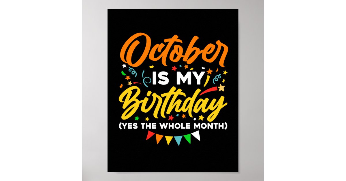 October Is My Birthday The Whole Month October Poster | Zazzle