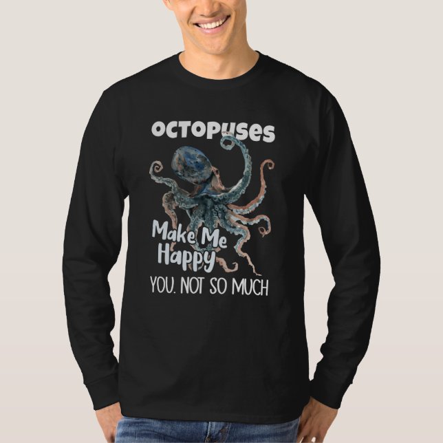 Octopuses Make Me Happy You Not So Much Octopus T-Shirt (Front)