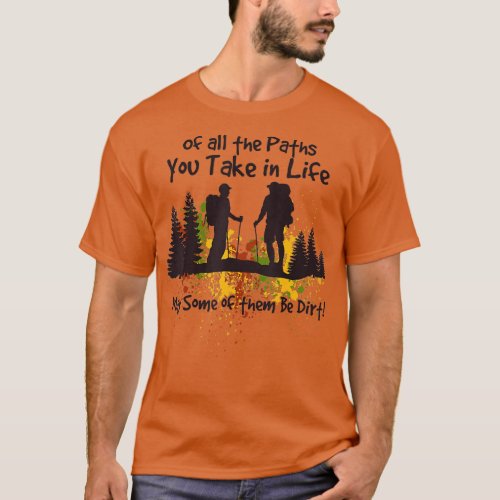 Of All The Paths You Take May Some Of Them Be Dirt T_Shirt