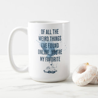 Of All Weired Things I've Found You Online Coffee Mug