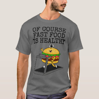 Of Course Fast Food Is Healthy Gym Sarcasm Funny T-Shirt