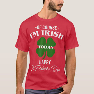 Of Course I Am Irish Today Happy St T-Shirt