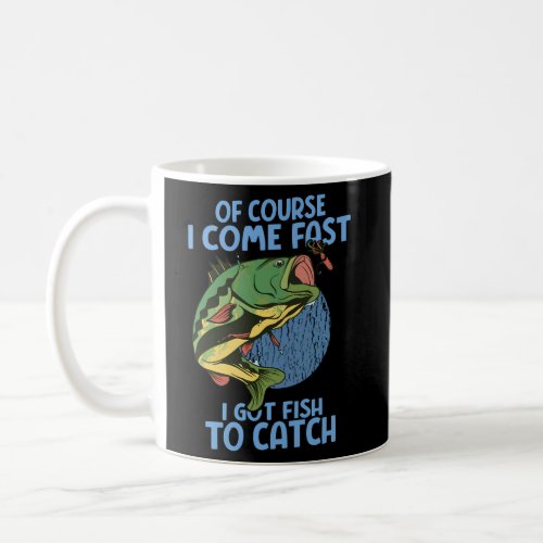 Of Course I Come Fast I Got Fish To Catch Fishing Coffee Mug