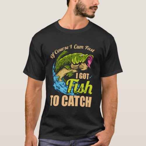 Of Course I Come Fast I Got Fish To Catch Fishing T_Shirt