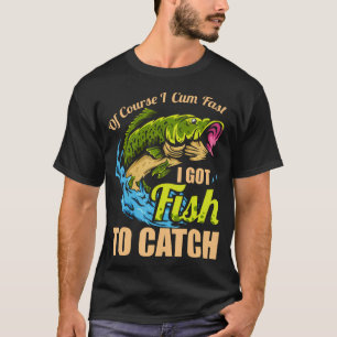 Of Course I Come Fast I Got Fish To Catch Fishing T-Shirt