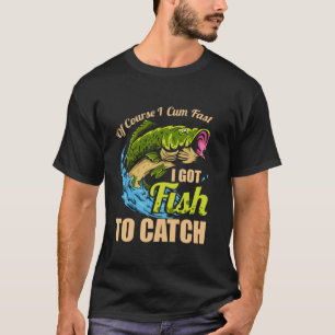 Of Course I Come Fast I Got Fish To Catch Fishing T-Shirt