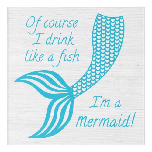 Of course I drink like a fish Im a mermaid Acrylic Print