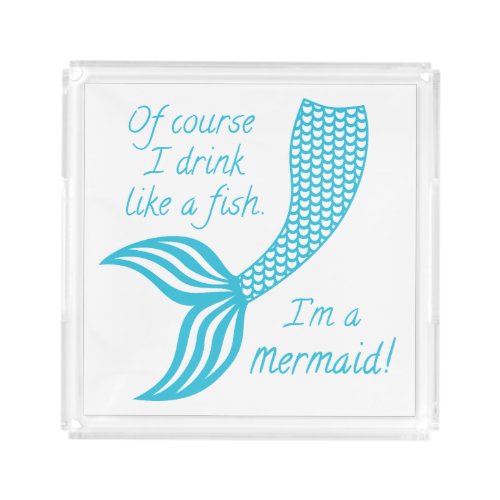 Of course I drink like a fish Im a mermaid Acrylic Tray