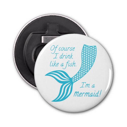 Of course I drink like a fish Im a mermaid Bottle Opener