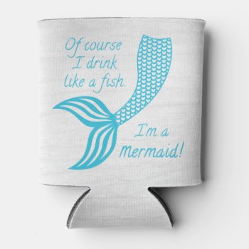 Of Course I Drink Like A Fish I'm A Mermaid Can Co Can Cooler by CandiCreations at Zazzle