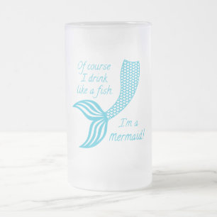 Of course I drink like a fish, I'm a mermaid Frosted Glass Beer Mug