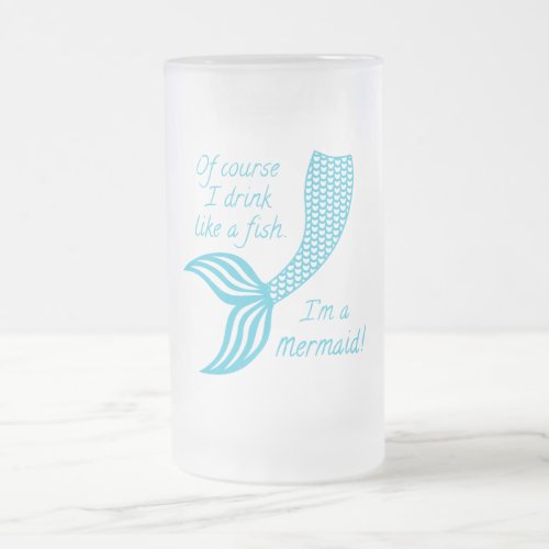 Of course I drink like a fish Im a mermaid Frosted Glass Beer Mug