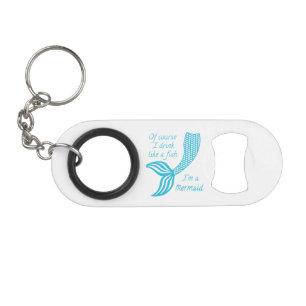 Of course I drink like a fish, I'm a mermaid Keychain Bottle Opener