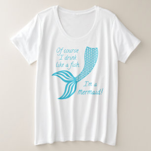 Of course I drink like a fish, I'm a mermaid Plus Size T-Shirt