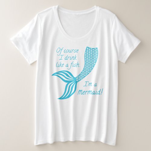 Of course I drink like a fish Im a mermaid Plus Size T_Shirt