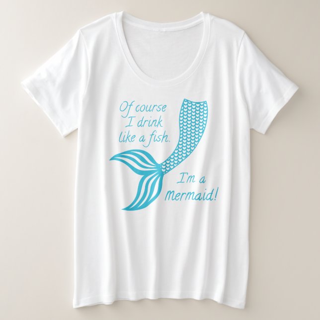 Of course I drink like a fish, I'm a mermaid Plus Size T-Shirt (Design Front)