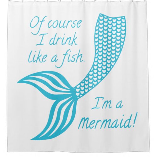 Of course I drink like a fish Im a mermaid Shower Curtain