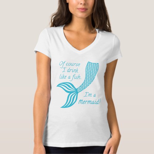 Of course I drink like a fish Im a mermaid T_Shirt