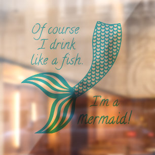 Of course I drink like a fish, I'm a mermaid Window Cling
