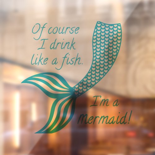 Of course I drink like a fish Im a mermaid Window Cling