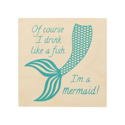 Of course I drink like a fish Im a mermaid Wood Wall Art