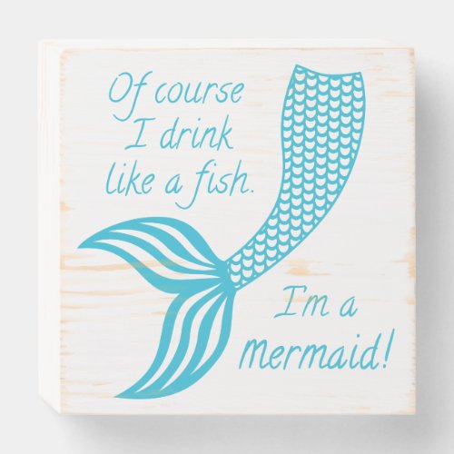 Of course I drink like a fish Im a mermaid Wooden Box Sign
