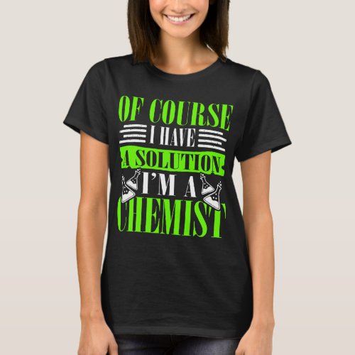 Of Course I Have A Solution IM A Chemist Chemical  T_Shirt