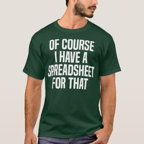 Of Course I Have A Spreadsheet For That Actuary T_Shirt