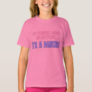 Of course I have an attitude....I'm a dancer! T-Shirt