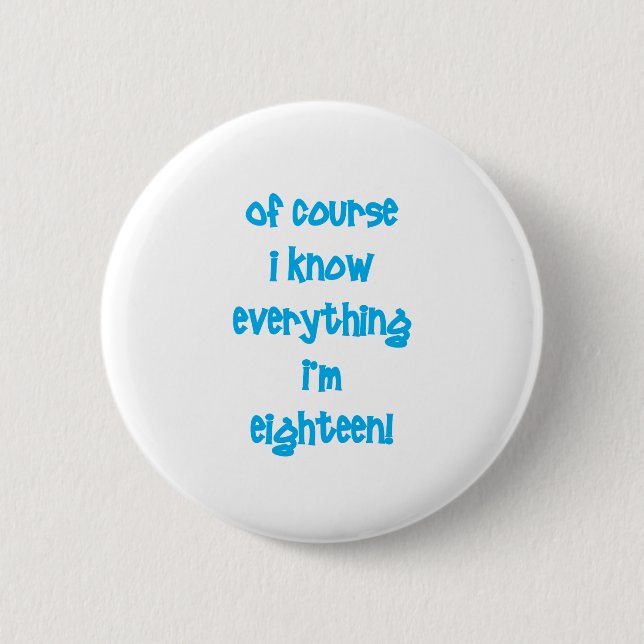 Of course I know everything I'm 18! Pinback Button (Front)