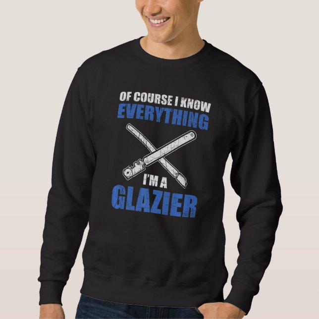 Of Course I Know Everything I'm A Glazier Sweatshirt (Front)