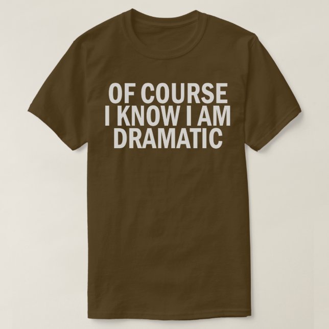 of course i know i am dramatic T-Shirt (Design Front)