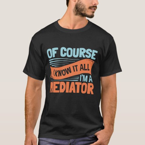 Of Course I Know It All Im a Mediator Mediation T_Shirt