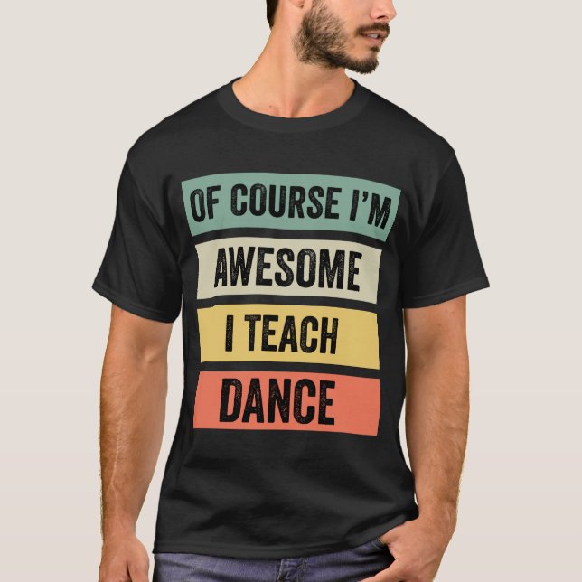 Of Course I’m Awesome, I Teach Dance // T-Shirt (Front)