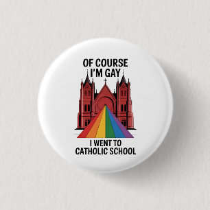 Of Course I’m Gay, I Went to Catholic School LGBTQ Button