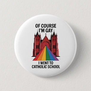 Of Course I’m Gay, I Went to Catholic School LGBTQ Button